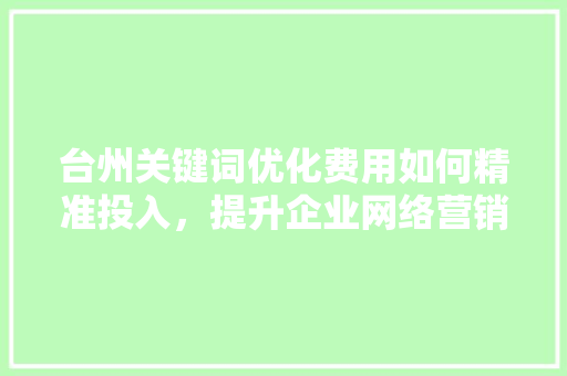 台州关键词优化费用如何精准投入，提升企业网络营销效果