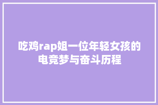 吃鸡rap姐一位年轻女孩的电竞梦与奋斗历程