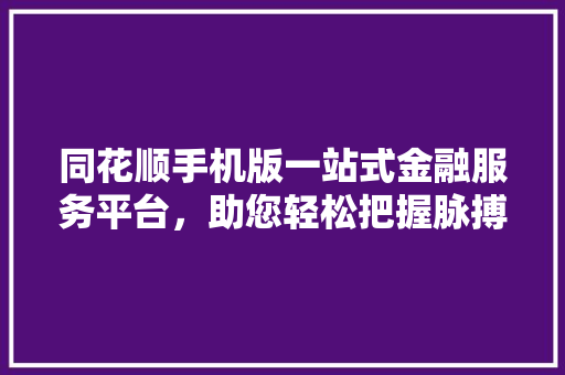 同花顺手机版一站式金融服务平台，助您轻松把握脉搏