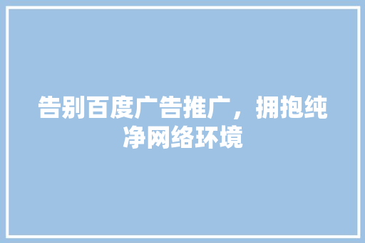 告别百度广告推广，拥抱纯净网络环境