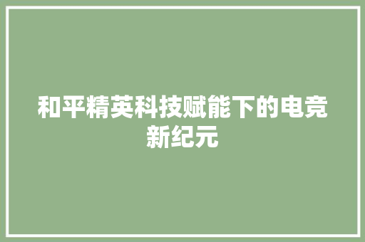 和平精英科技赋能下的电竞新纪元