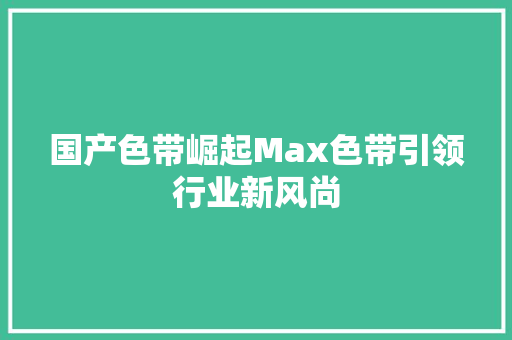 国产色带崛起Max色带引领行业新风尚