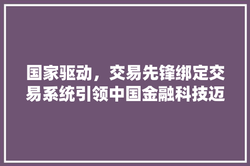 国家驱动，交易先锋绑定交易系统引领中国金融科技迈向新高峰