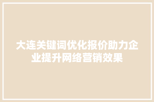 大连关键词优化报价助力企业提升网络营销效果