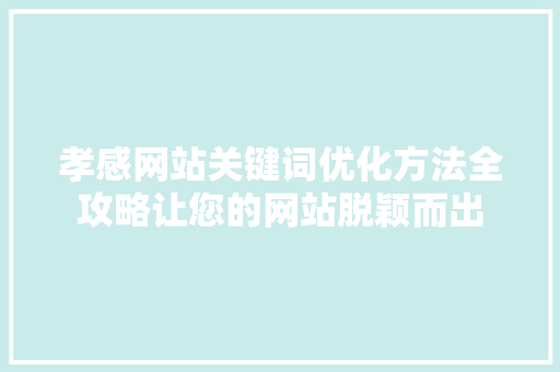 孝感网站关键词优化方法全攻略让您的网站脱颖而出