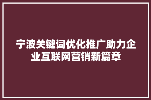 宁波关键词优化推广助力企业互联网营销新篇章