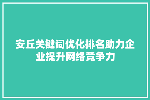 安丘关键词优化排名助力企业提升网络竞争力