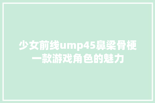 少女前线ump45鼻梁骨梗一款游戏角色的魅力