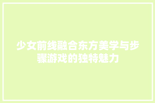 少女前线融合东方美学与步骤游戏的独特魅力