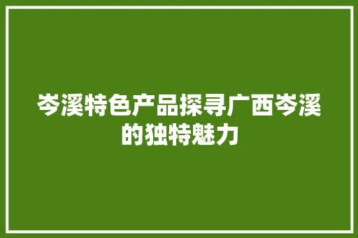 岑溪特色产品探寻广西岑溪的独特魅力