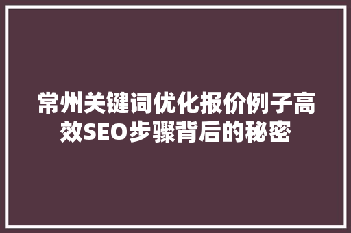 常州关键词优化报价例子高效SEO步骤背后的秘密