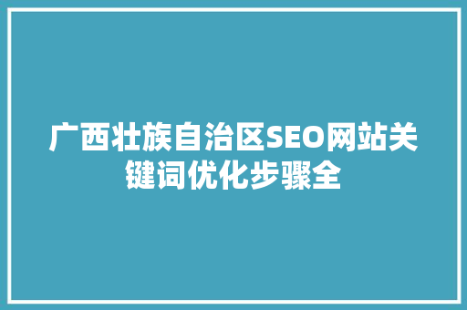 广西壮族自治区SEO网站关键词优化步骤全
