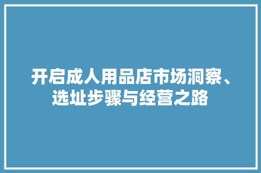开启成人用品店市场洞察、选址步骤与经营之路