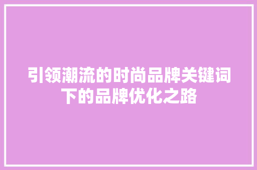 引领潮流的时尚品牌关键词下的品牌优化之路