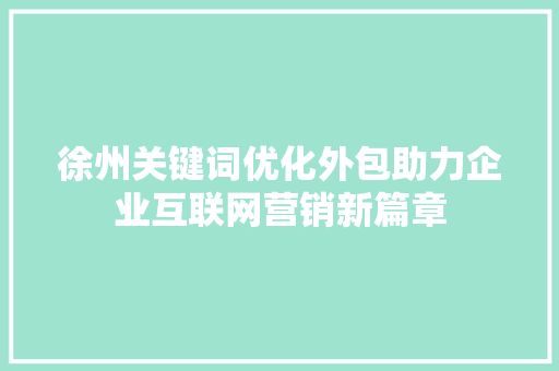 徐州关键词优化外包助力企业互联网营销新篇章