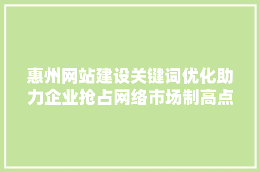 惠州网站建设关键词优化助力企业抢占网络市场制高点