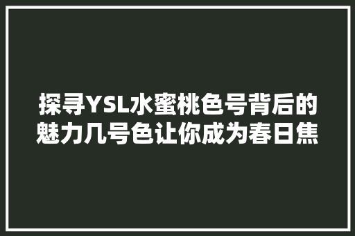 探寻YSL水蜜桃色号背后的魅力几号色让你成为春日焦点