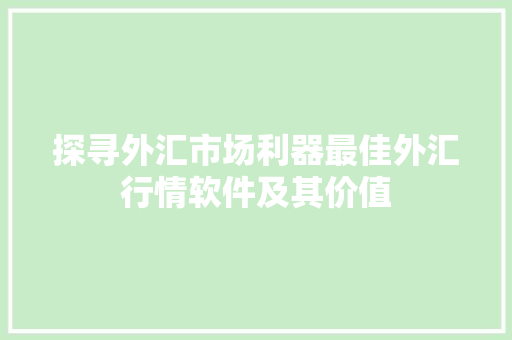 探寻外汇市场利器最佳外汇行情软件及其价值