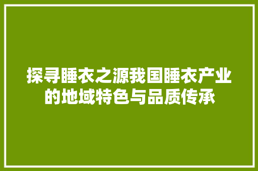 探寻睡衣之源我国睡衣产业的地域特色与品质传承