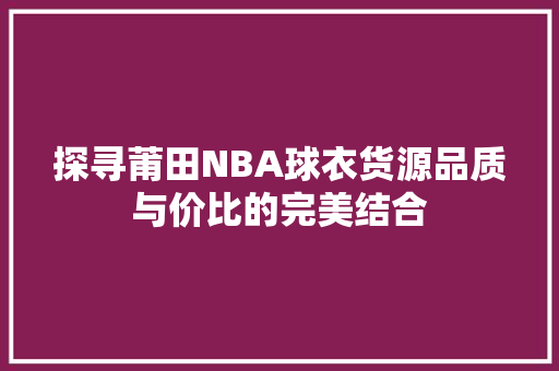 探寻莆田NBA球衣货源品质与价比的完美结合