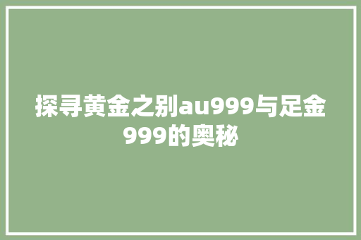 探寻黄金之别au999与足金999的奥秘