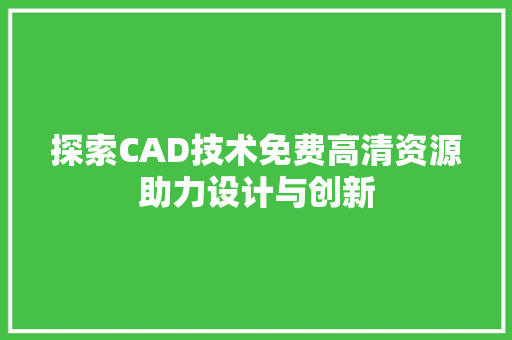 探索CAD技术免费高清资源助力设计与创新