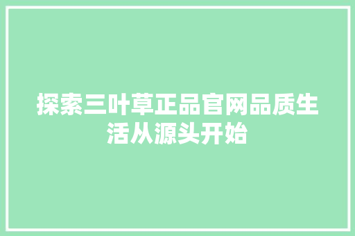 探索三叶草正品官网品质生活从源头开始