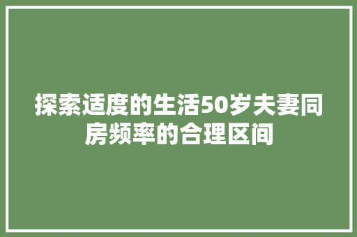 探索适度的生活50岁夫妻同房频率的合理区间