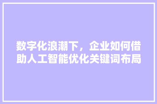 数字化浪潮下，企业如何借助人工智能优化关键词布局