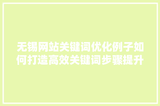 无锡网站关键词优化例子如何打造高效关键词步骤提升网站流量