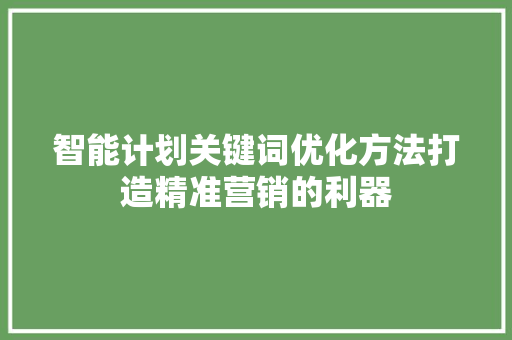 智能计划关键词优化方法打造精准营销的利器