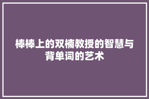 棒棒上的双楠教授的智慧与背单词的艺术