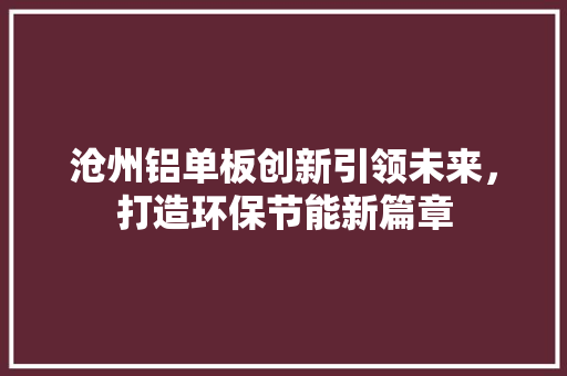沧州铝单板创新引领未来，打造环保节能新篇章