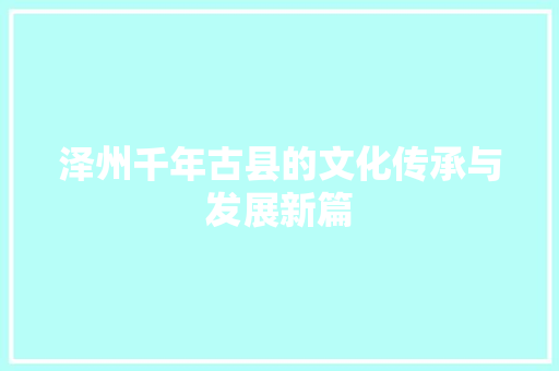 泽州千年古县的文化传承与发展新篇