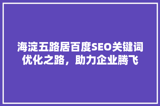 海淀五路居百度SEO关键词优化之路，助力企业腾飞
