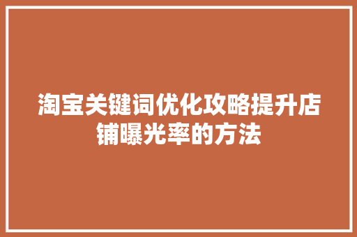 淘宝关键词优化攻略提升店铺曝光率的方法