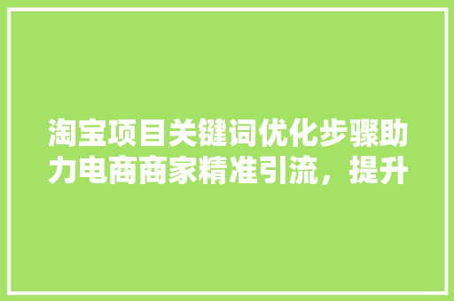 淘宝项目关键词优化步骤助力电商商家精准引流，提升转化率  第1张