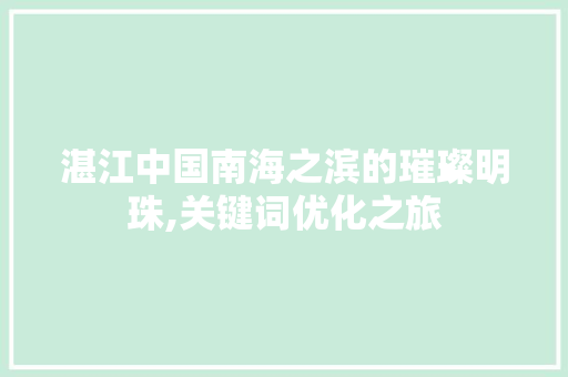 湛江中国南海之滨的璀璨明珠,关键词优化之旅