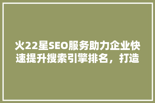 火22星SEO服务助力企业快速提升搜索引擎排名，打造网络营销新高度