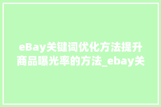 eBay关键词优化方法提升商品曝光率的方法_ebay关键词怎么优化