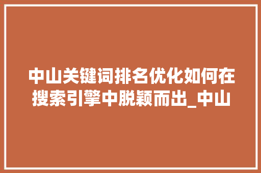 中山关键词排名优化如何在搜索引擎中脱颖而出_中山关键词排名优化