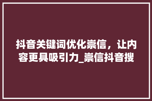 抖音关键词优化崇信，让内容更具吸引力_崇信抖音搜索关键词优化
