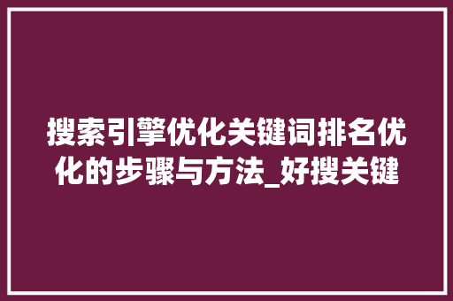搜索引擎优化关键词排名优化的步骤与方法_好搜关键词排名优化