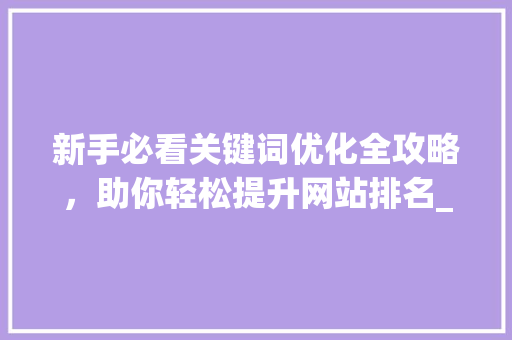 新手必看关键词优化全攻略，助你轻松提升网站排名_新手如何做关键词优化