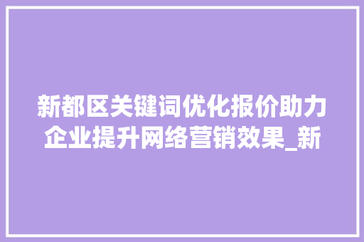 新都区关键词优化报价助力企业提升网络营销效果_新都区关键词优化报价