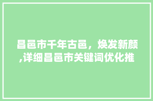 昌邑市千年古邑，焕发新颜,详细昌邑市关键词优化推广步骤_昌邑市关键词优化推广