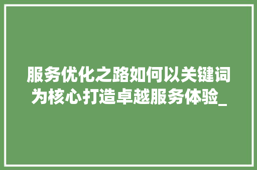 服务优化之路如何以关键词为核心打造卓越服务体验_关键词优化如何做好服务