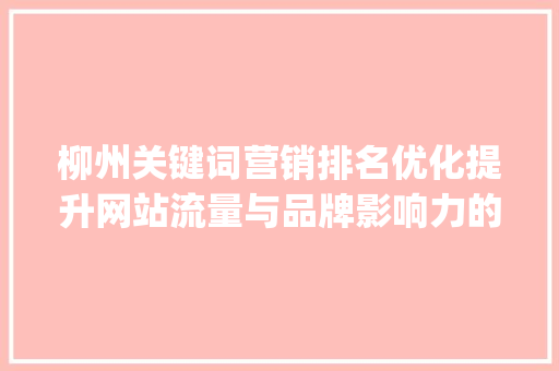 柳州关键词营销排名优化提升网站流量与品牌影响力的方法_柳州关键词营销排名优化