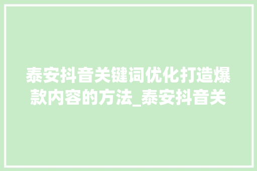 泰安抖音关键词优化打造爆款内容的方法_泰安抖音关键词优化排名