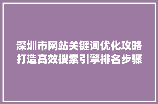 深圳市网站关键词优化攻略打造高效搜索引擎排名步骤_深圳市网站关键词优化